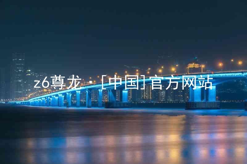 z6尊龙·[中国]官方网站